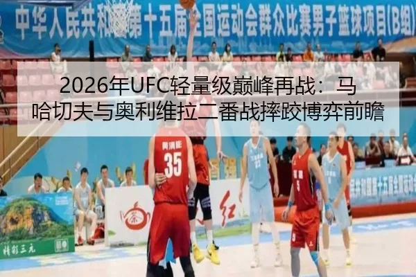 2026年UFC轻量级巅峰再战：马哈切夫与奥利维拉二番战摔跤博弈前瞻