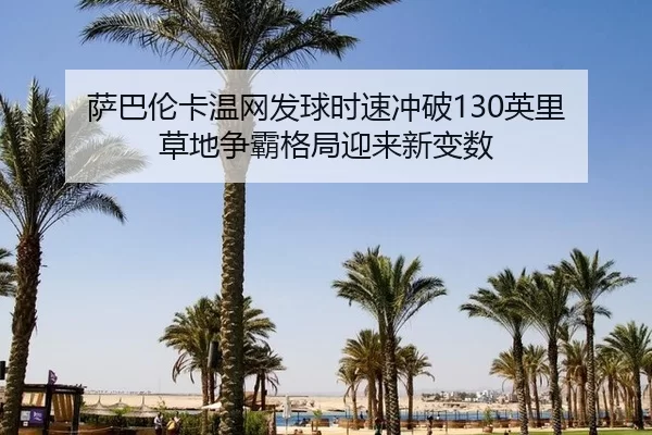 萨巴伦卡温网发球时速冲破130英里 草地争霸格局迎来新变数